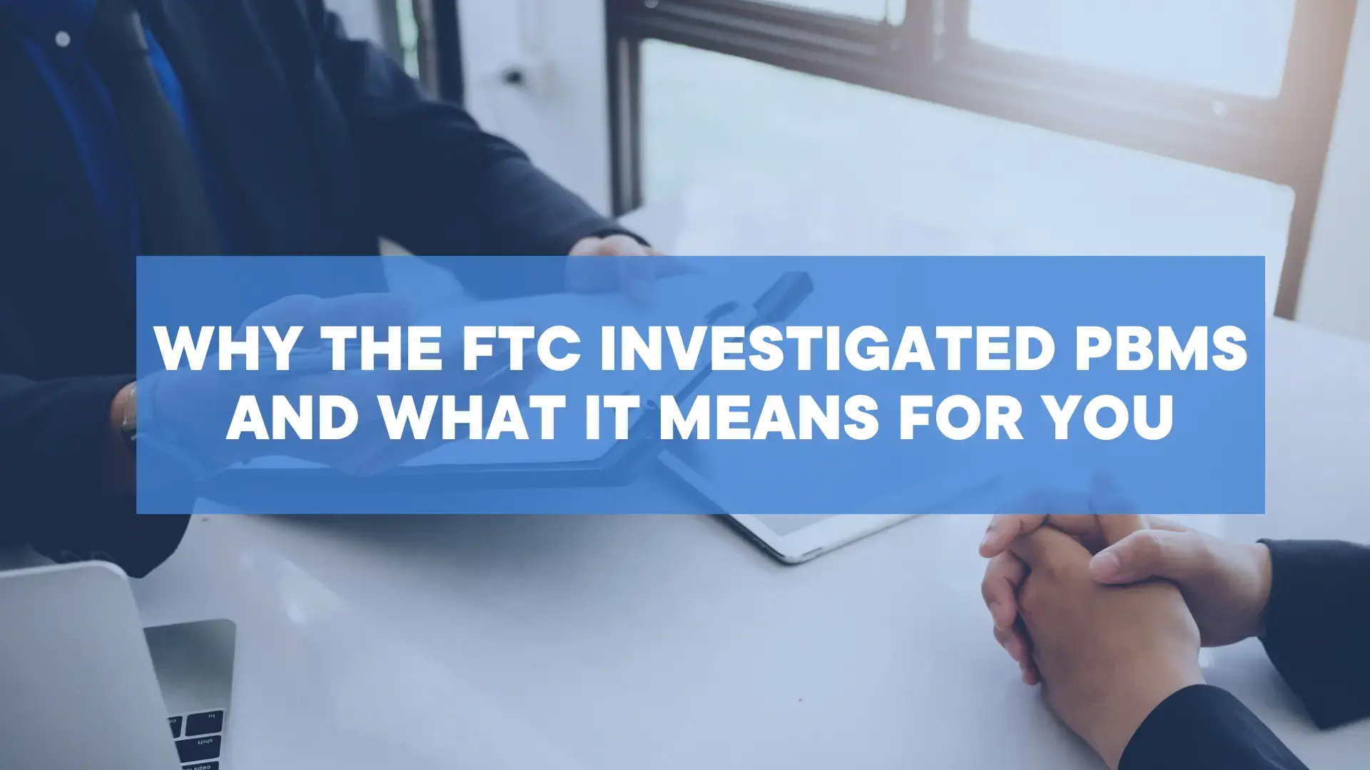 Why the FTC Investigated PBMs and What it Means for You